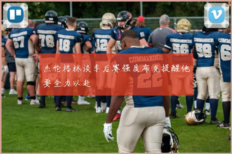 杰伦格林谈季后赛强度布克提醒他要全力以赴