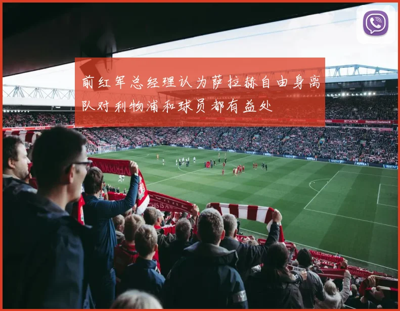 前红军总经理认为萨拉赫自由身离队对利物浦和球员都有益处