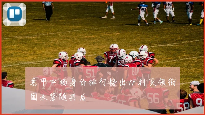 意甲中场身价排行榜出炉科莫领衔国米紧随其后