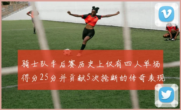 骑士队季后赛历史上仅有四人单场得分25分并贡献5次抢断的传奇表现