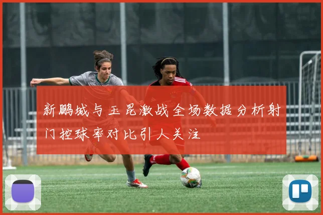 新鹏城与玉昆激战全场数据分析射门控球率对比引人关注