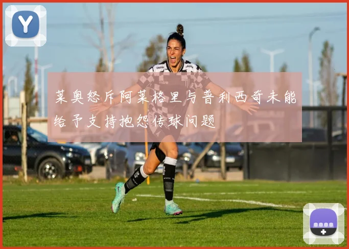 莱奥怒斥阿莱格里与普利西奇未能给予支持抱怨传球问题