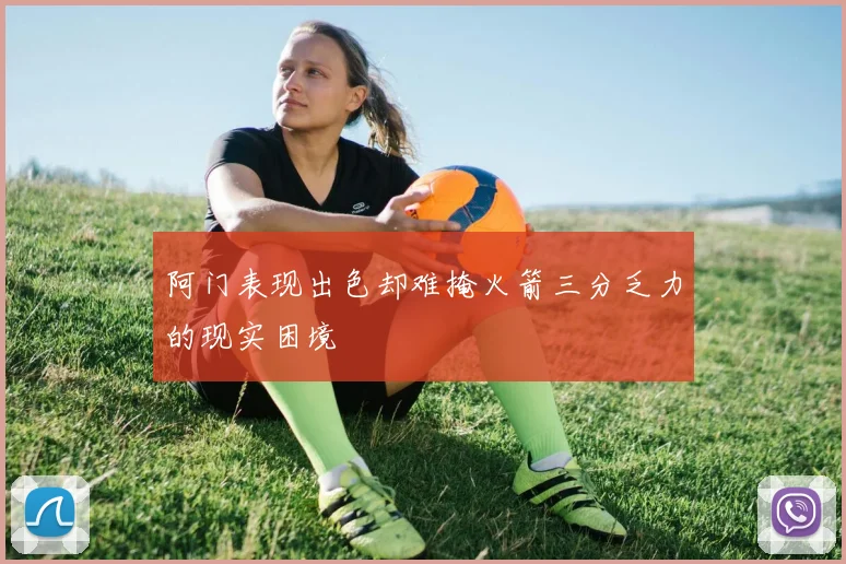 阿门表现出色却难掩火箭三分乏力的现实困境