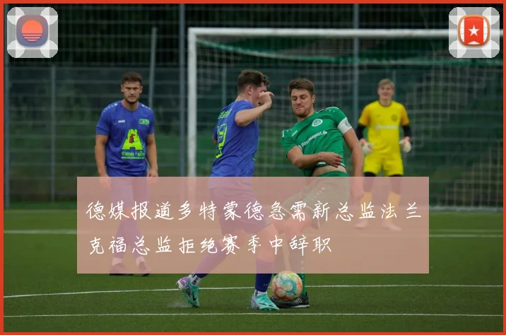 德媒报道多特蒙德急需新总监法兰克福总监拒绝赛季中辞职
