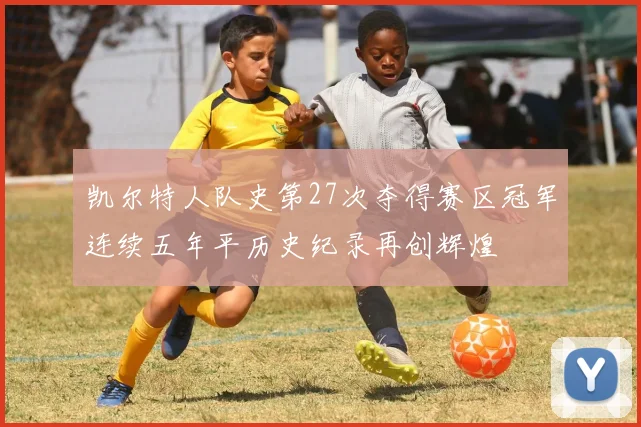 凯尔特人队史第27次夺得赛区冠军连续五年平历史纪录再创辉煌