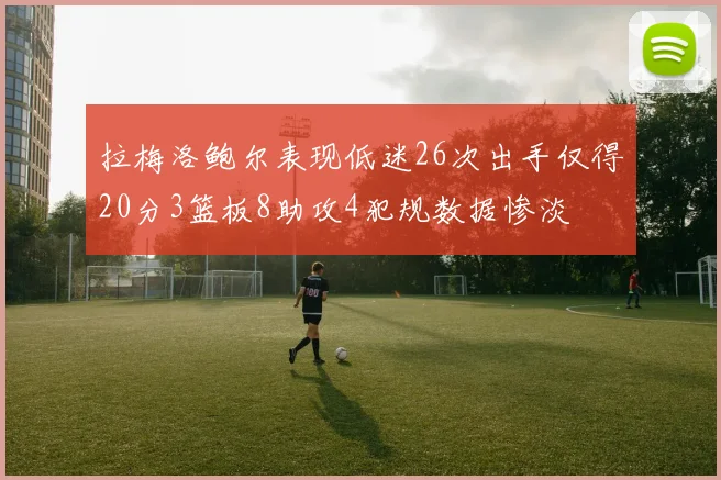 拉梅洛鲍尔表现低迷26次出手仅得20分3篮板8助攻4犯规数据惨淡